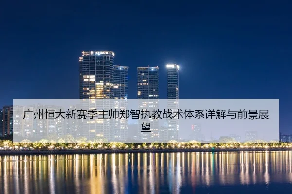 广州恒大新赛季主帅郑智执教战术体系详解与前景展望